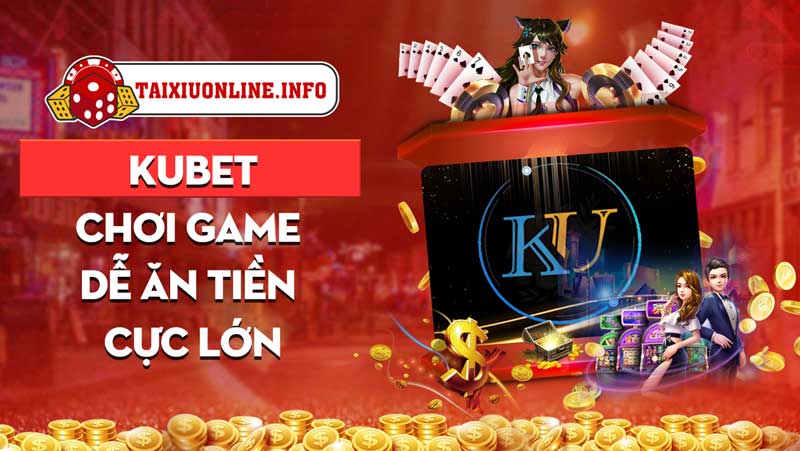 Kubet - Chơi game dễ ăn tiền cực lớn